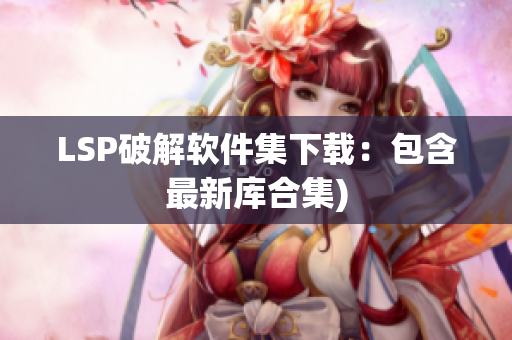LSP破解软件集下载：包含最新库合集)