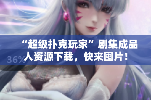 “超级扑克玩家”剧集成品人资源下载，快来囤片！