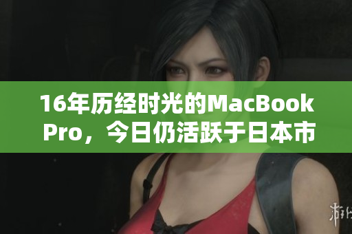 16年历经时光的MacBook Pro，今日仍活跃于日本市场