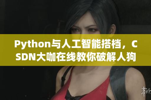 Python与人工智能搭档，CSDN大咖在线教你破解人狗大战