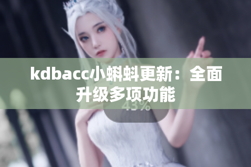 kdbacc小蝌蚪更新：全面升级多项功能