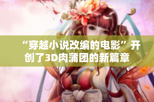 “穿越小说改编的电影”开创了3D肉蒲团的新篇章
