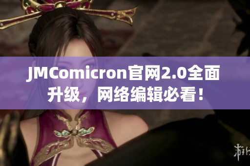 JMComicron官网2.0全面升级，网络编辑必看！