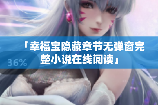 「幸福宝隐藏章节无弹窗完整小说在线阅读」