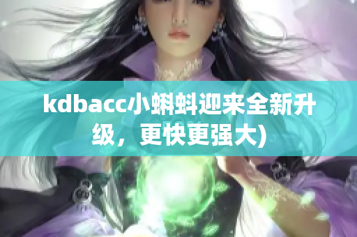 kdbacc小蝌蚪迎来全新升级，更快更强大)