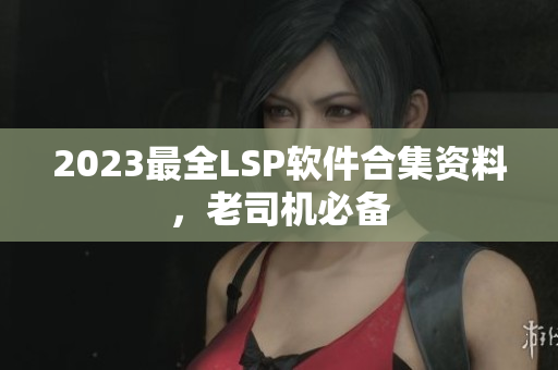2023最全LSP软件合集资料，老司机必备