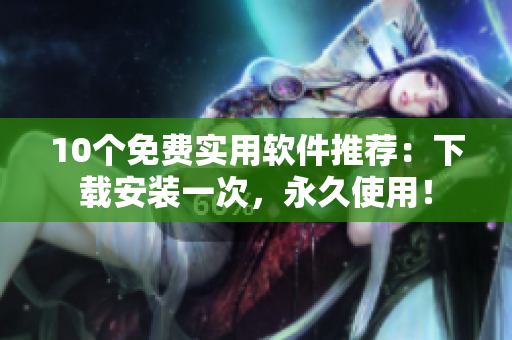 10个免费实用软件推荐：下载安装一次，永久使用！