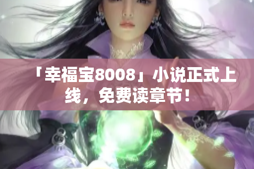 「幸福宝8008」小说正式上线，免费读章节！