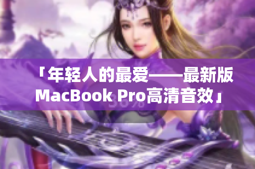 「年轻人的最爱——最新版MacBook Pro高清音效」