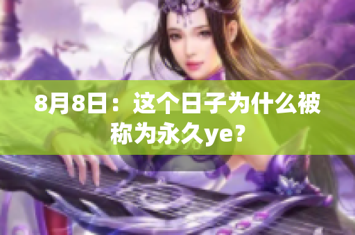 8月8日：这个日子为什么被称为永久ye？