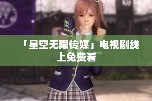 「星空无限传媒」电视剧线上免费看