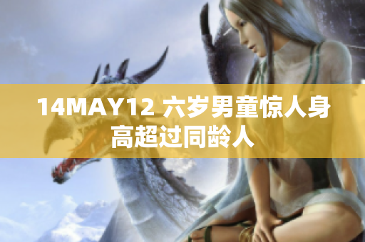 14MAY12 六岁男童惊人身高超过同龄人