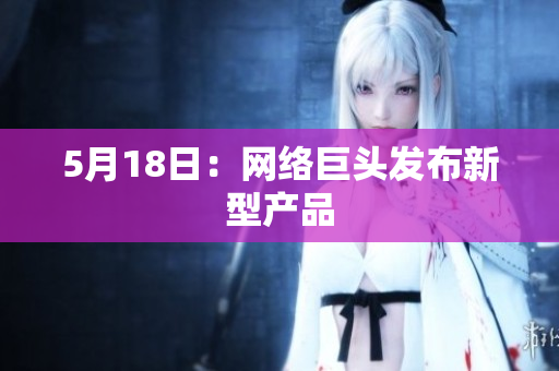 5月18日：网络巨头发布新型产品
