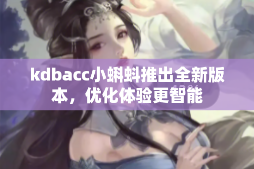 kdbacc小蝌蚪推出全新版本，优化体验更智能