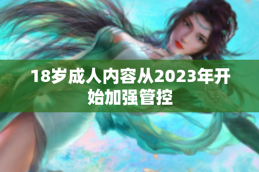 18岁成人内容从2023年开始加强管控