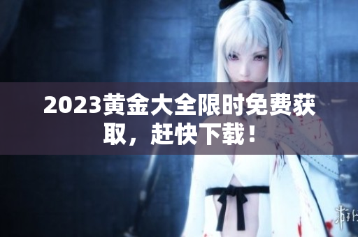 2023黄金大全限时免费获取，赶快下载！