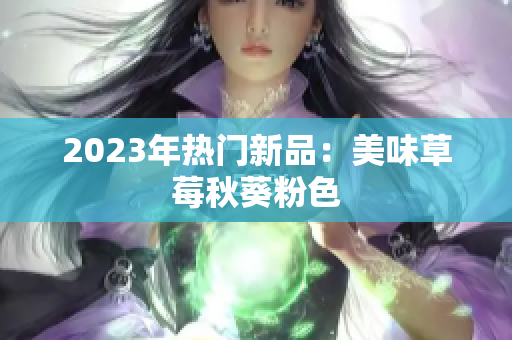 2023年热门新品：美味草莓秋葵粉色