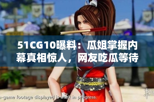 51CG10曝料：瓜姐掌握内幕真相惊人，网友吃瓜等待追踪！