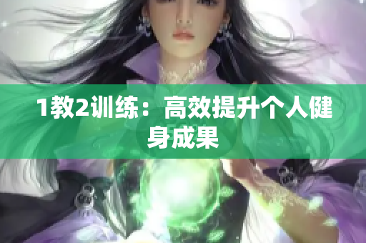 1教2训练：高效提升个人健身成果
