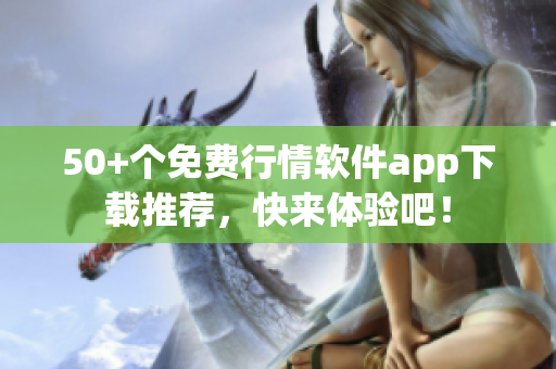 50+个免费行情软件app下载推荐，快来体验吧！