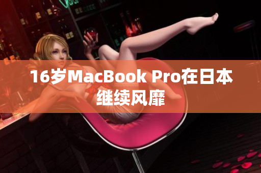 16岁MacBook Pro在日本继续风靡