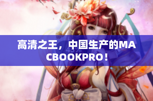 高清之王，中国生产的MACBOOKPRO！