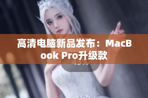 高清电脑新品发布：MacBook Pro升级款
