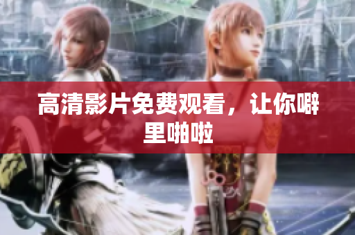 高清影片免费观看，让你噼里啪啦