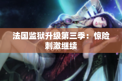 法国监狱升级第三季：惊险刺激继续