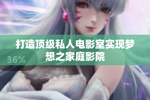 打造顶级私人电影室实现梦想之家庭影院