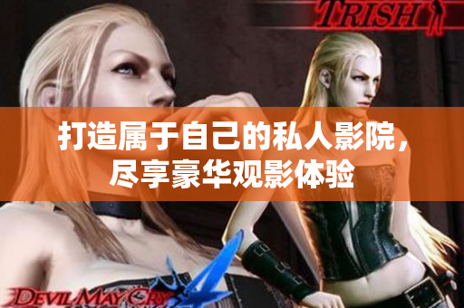 打造属于自己的私人影院，尽享豪华观影体验
