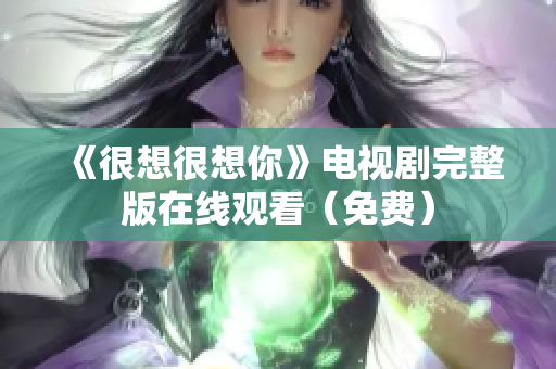 《很想很想你》电视剧完整版在线观看（免费）