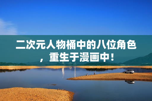 二次元人物桶中的八位角色，重生于漫画中！