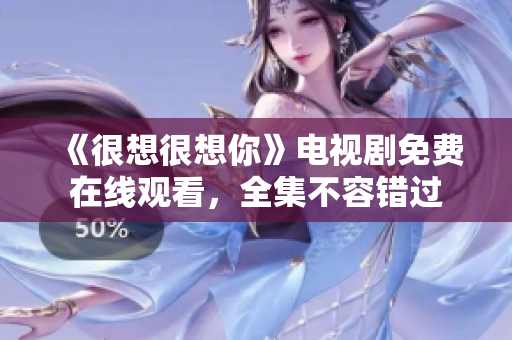 《很想很想你》电视剧免费在线观看，全集不容错过