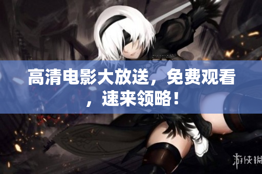 高清电影大放送，免费观看，速来领略！
