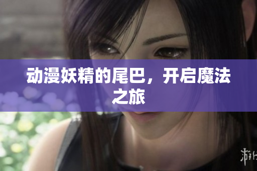 动漫妖精的尾巴，开启魔法之旅