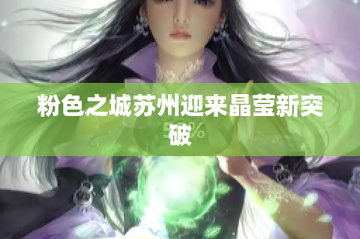 粉色之城苏州迎来晶莹新突破
