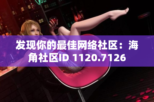 发现你的最佳网络社区：海角社区ID 1120.7126