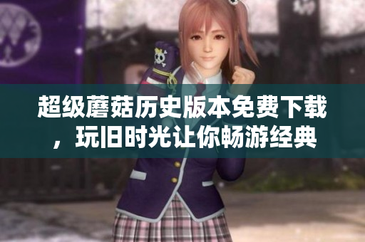 超级蘑菇历史版本免费下载，玩旧时光让你畅游经典