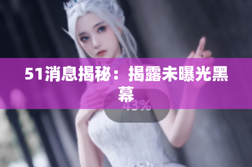 51消息揭秘：揭露未曝光黑幕