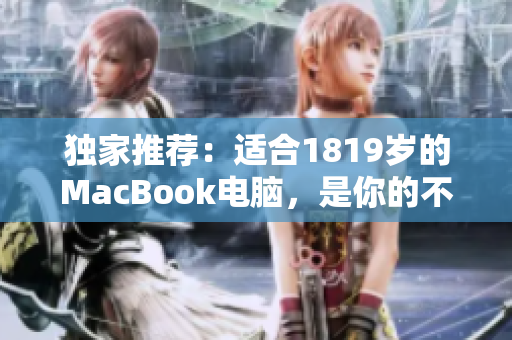独家推荐：适合1819岁的MacBook电脑，是你的不二选择！