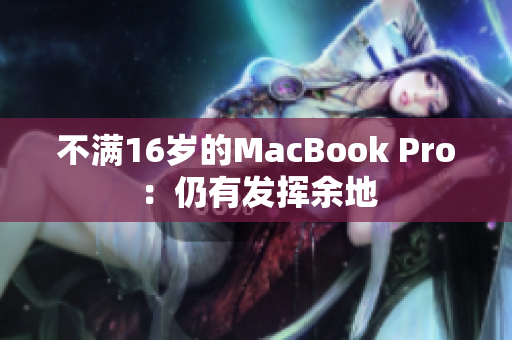 不满16岁的MacBook Pro：仍有发挥余地