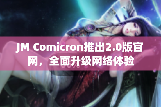 JM Comicron推出2.0版官网，全面升级网络体验