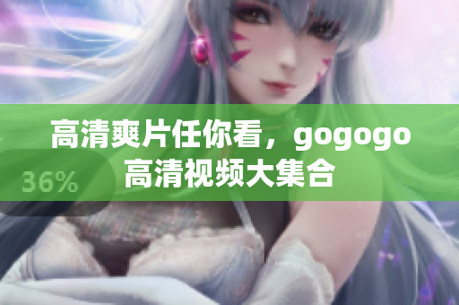 高清爽片任你看，gogogo高清视频大集合