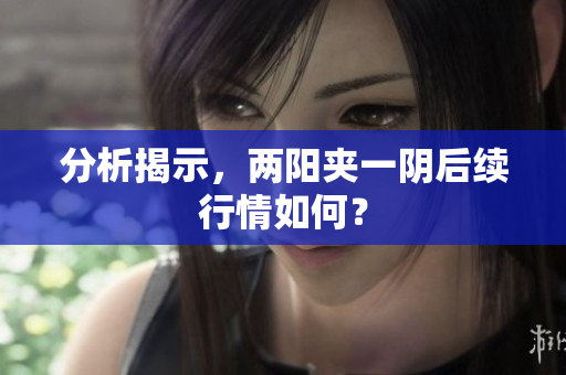 分析揭示，两阳夹一阴后续行情如何？