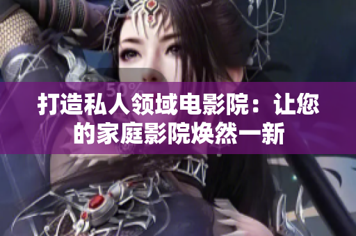 打造私人领域电影院：让您的家庭影院焕然一新