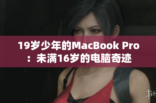 19岁少年的MacBook Pro：未满16岁的电脑奇迹