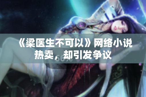《梁医生不可以》网络小说热卖，却引发争议