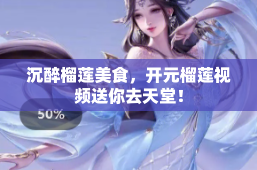 沉醉榴莲美食，开元榴莲视频送你去天堂！