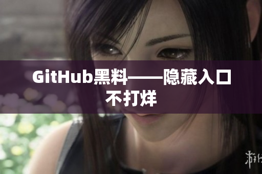 GitHub黑料——隐藏入口不打烊